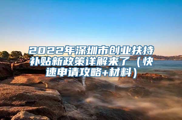 2022年深圳市创业扶持补贴新政策详解来了（快速申请攻略+材料）