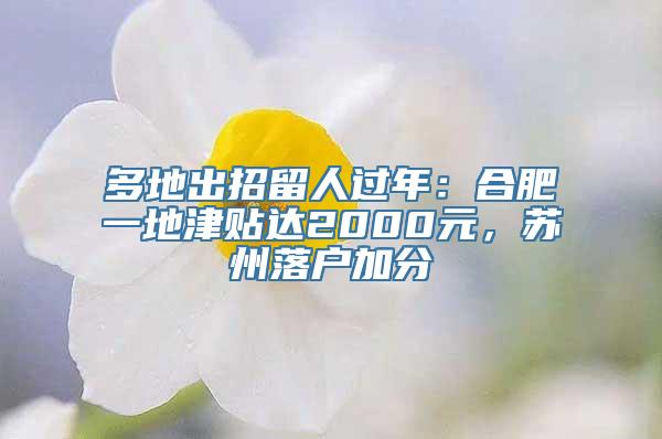 多地出招留人过年：合肥一地津贴达2000元，苏州落户加分