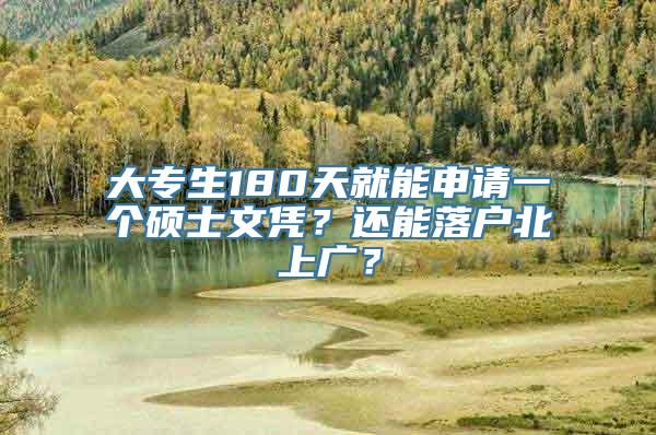 大专生180天就能申请一个硕士文凭？还能落户北上广？