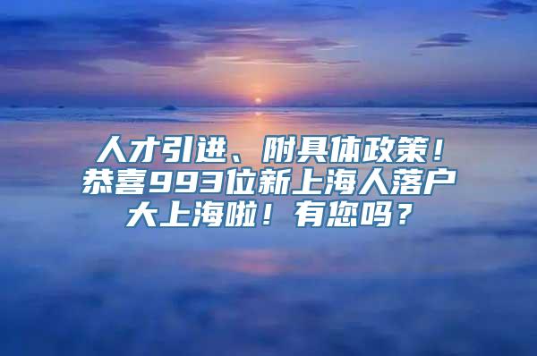 人才引进、附具体政策！恭喜993位新上海人落户大上海啦！有您吗？