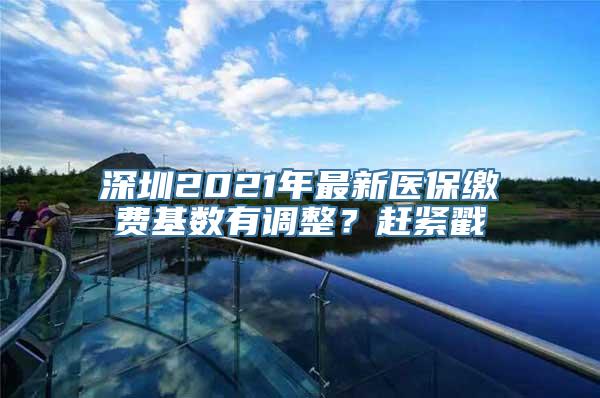 深圳2021年最新医保缴费基数有调整？赶紧戳