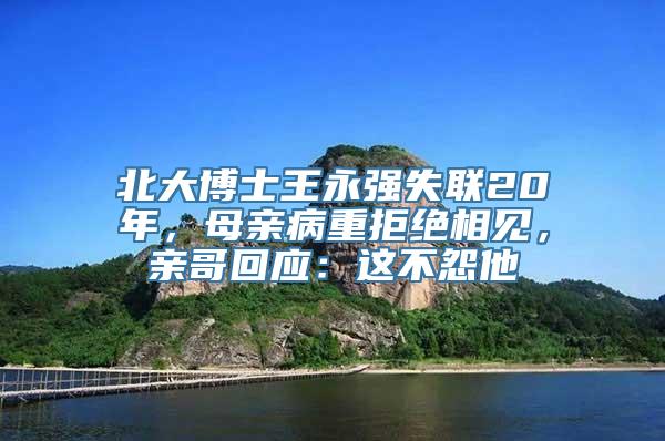 北大博士王永强失联20年，母亲病重拒绝相见，亲哥回应：这不怨他