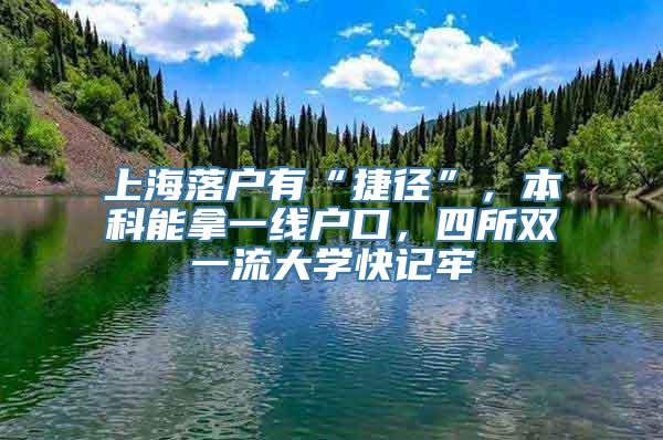 上海落户有“捷径”，本科能拿一线户口，四所双一流大学快记牢