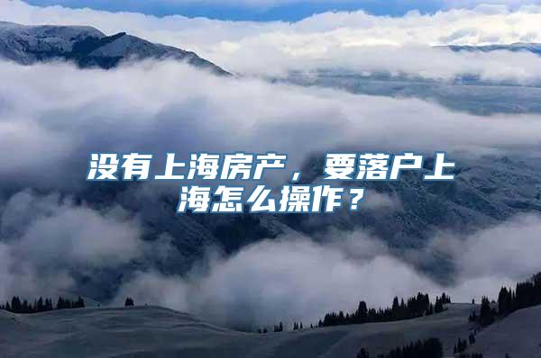 没有上海房产，要落户上海怎么操作？