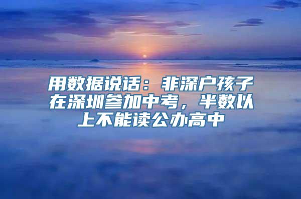 用数据说话：非深户孩子在深圳参加中考，半数以上不能读公办高中