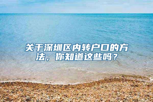 关于深圳区内转户口的方法，你知道这些吗？