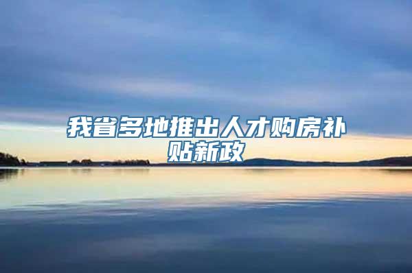 我省多地推出人才购房补贴新政