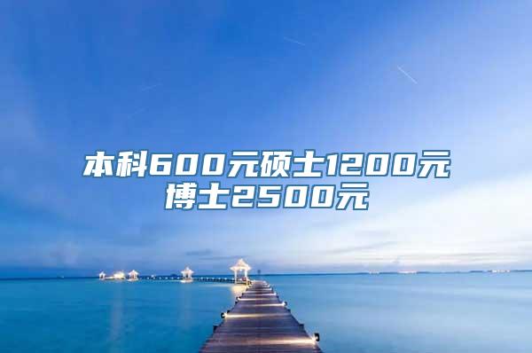 本科600元硕士1200元博士2500元