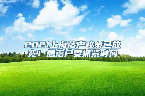 2021上海落户政策已放宽！想落户要抓紧时间