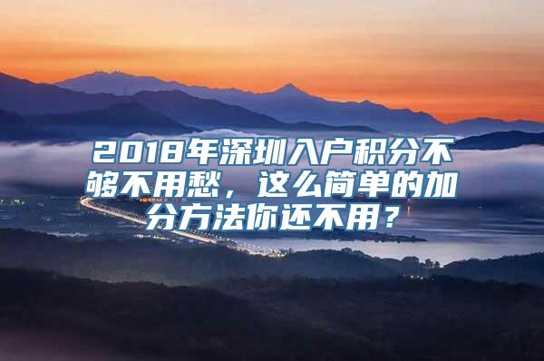 2018年深圳入户积分不够不用愁，这么简单的加分方法你还不用？