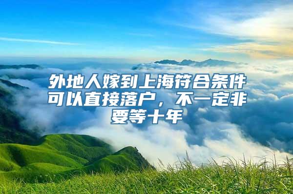 外地人嫁到上海符合条件可以直接落户，不一定非要等十年