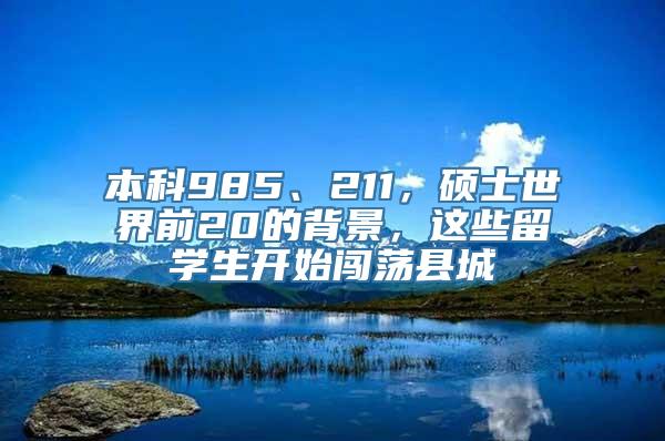 本科985、211，硕士世界前20的背景，这些留学生开始闯荡县城