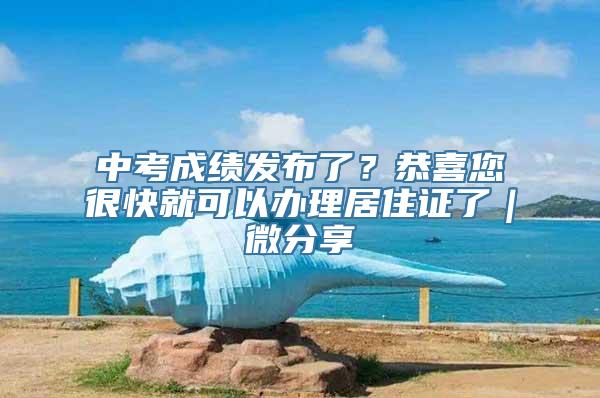 中考成绩发布了？恭喜您很快就可以办理居住证了｜微分享