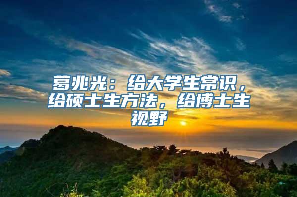 葛兆光：给大学生常识，给硕士生方法，给博士生视野