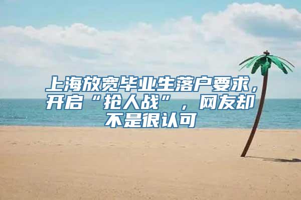 上海放宽毕业生落户要求，开启“抢人战”，网友却不是很认可