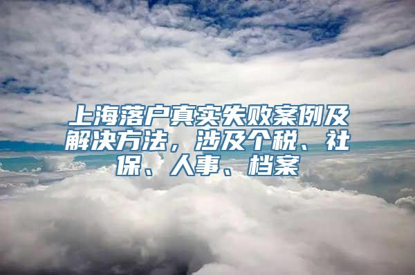 上海落户真实失败案例及解决方法，涉及个税、社保、人事、档案