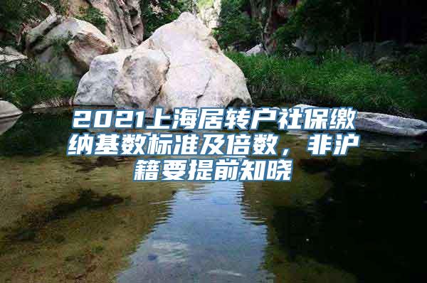 2021上海居转户社保缴纳基数标准及倍数，非沪籍要提前知晓