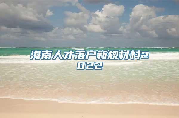 海南人才落户新规材料2022