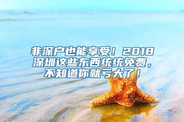 非深户也能享受！2018深圳这些东西统统免费，不知道你就亏大了！