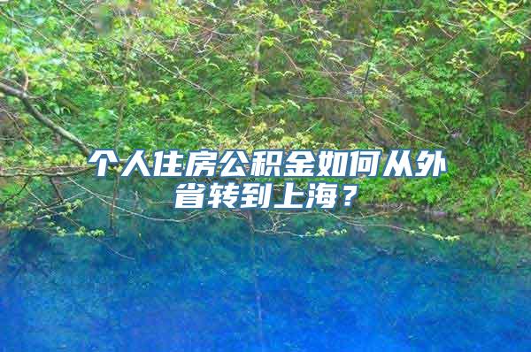 个人住房公积金如何从外省转到上海？