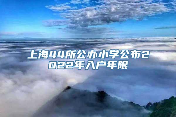 上海44所公办小学公布2022年入户年限