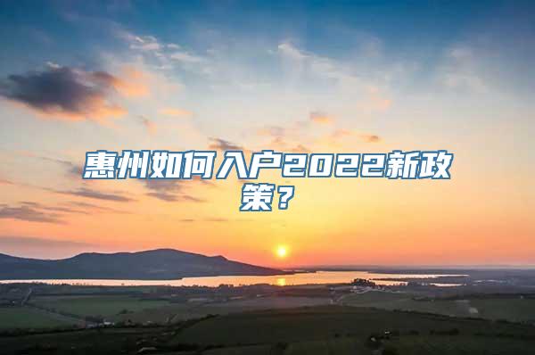 惠州如何入户2022新政策？