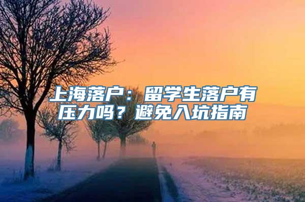 上海落户：留学生落户有压力吗？避免入坑指南