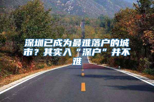 深圳已成为最难落户的城市？其实入“深户”并不难