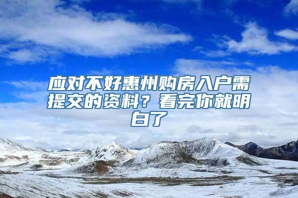 应对不好惠州购房入户需提交的资料？看完你就明白了