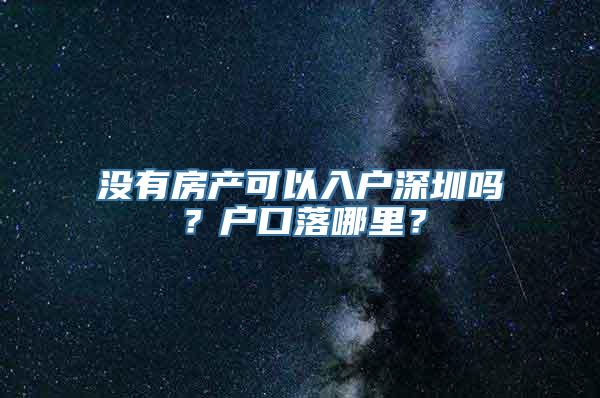 没有房产可以入户深圳吗？户口落哪里？