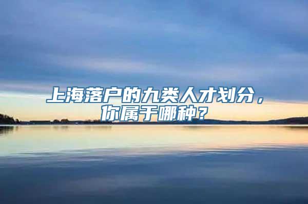 上海落户的九类人才划分，你属于哪种？