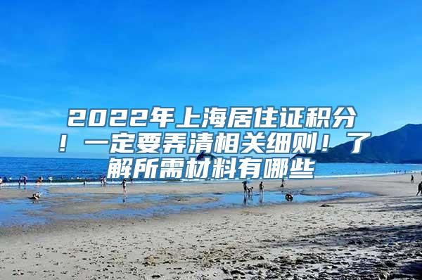 2022年上海居住证积分！一定要弄清相关细则！了解所需材料有哪些