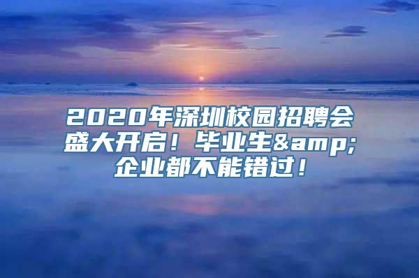 2020年深圳校园招聘会盛大开启！毕业生&企业都不能错过！