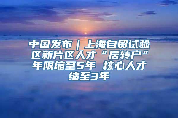 中国发布｜上海自贸试验区新片区人才“居转户”年限缩至5年 核心人才缩至3年