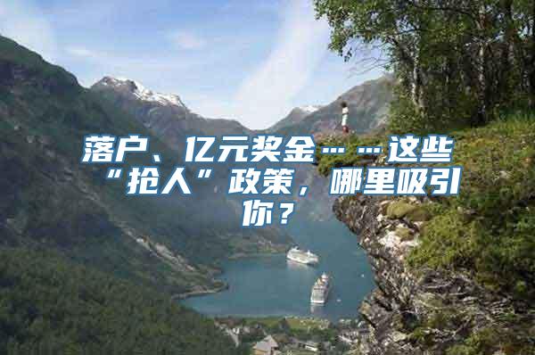 落户、亿元奖金……这些“抢人”政策，哪里吸引你？