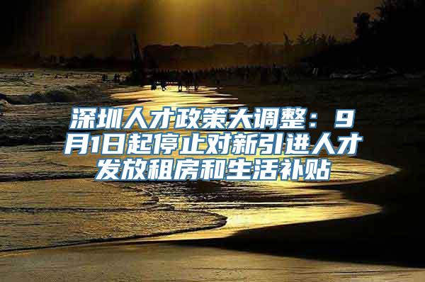 深圳人才政策大调整：9月1日起停止对新引进人才发放租房和生活补贴