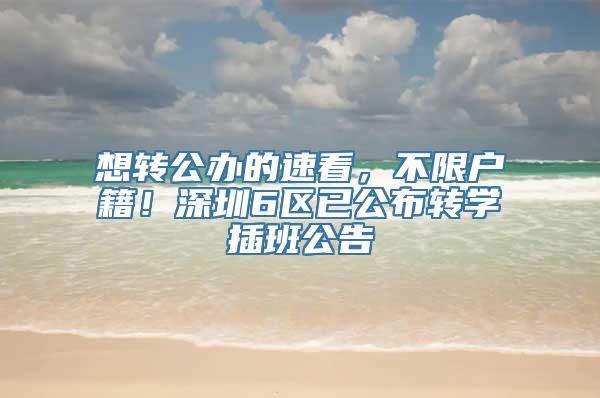 想转公办的速看，不限户籍！深圳6区已公布转学插班公告