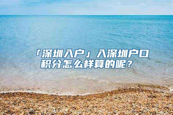 「深圳入户」入深圳户口积分怎么样算的呢？