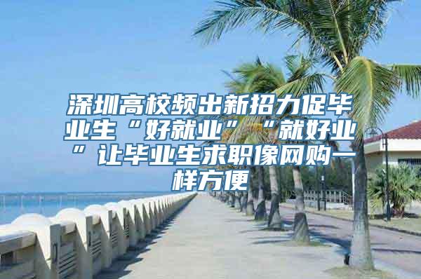 深圳高校频出新招力促毕业生“好就业”“就好业”让毕业生求职像网购一样方便