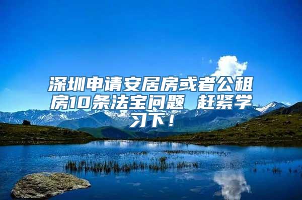 深圳申请安居房或者公租房10条法宝问题 赶紧学习下！