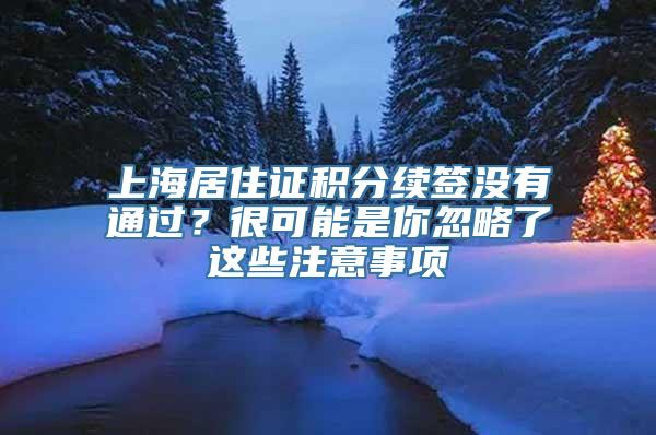 上海居住证积分续签没有通过？很可能是你忽略了这些注意事项