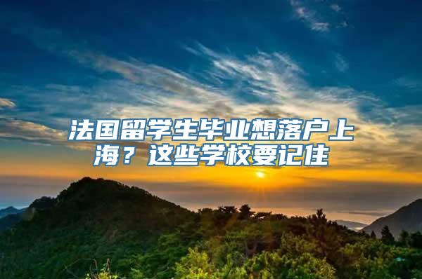 法国留学生毕业想落户上海？这些学校要记住