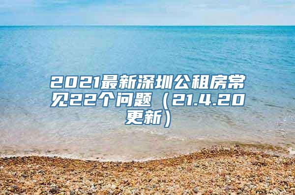 2021最新深圳公租房常见22个问题（21.4.20更新）