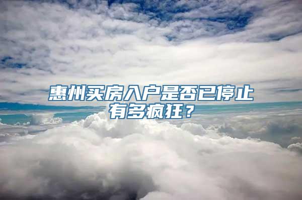 惠州买房入户是否已停止有多疯狂？