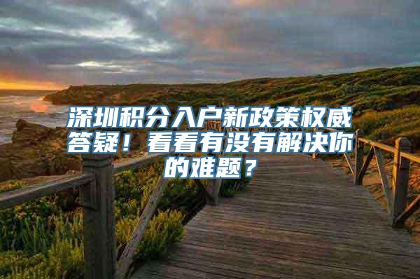 深圳积分入户新政策权威答疑！看看有没有解决你的难题？