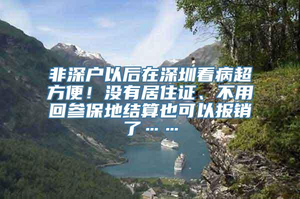 非深户以后在深圳看病超方便！没有居住证、不用回参保地结算也可以报销了……