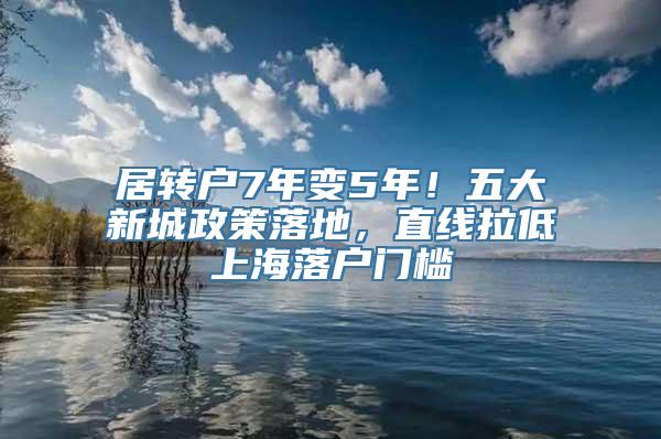 居转户7年变5年！五大新城政策落地，直线拉低上海落户门槛