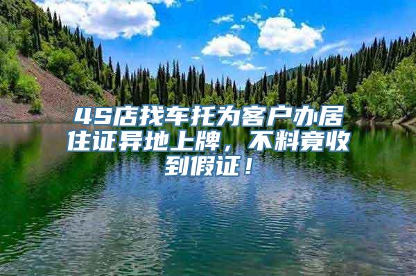 4S店找车托为客户办居住证异地上牌，不料竟收到假证！