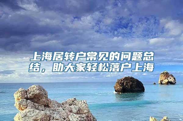 上海居转户常见的问题总结，助大家轻松落户上海