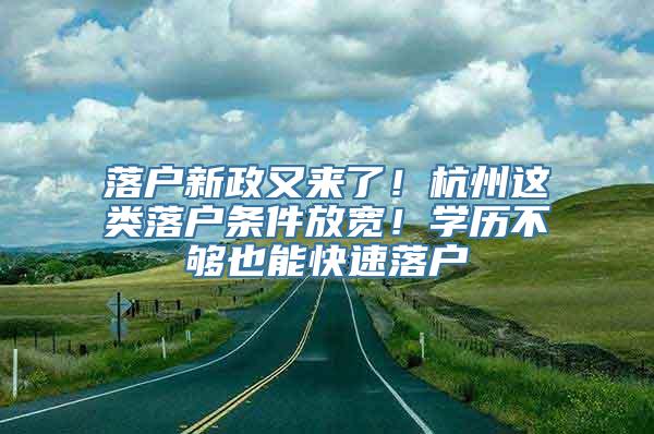 落户新政又来了！杭州这类落户条件放宽！学历不够也能快速落户